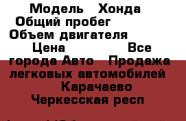  › Модель ­ Хонда › Общий пробег ­ 60 000 › Объем двигателя ­ 2 354 › Цена ­ 800 000 - Все города Авто » Продажа легковых автомобилей   . Карачаево-Черкесская респ.